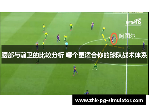 腰部与前卫的比较分析 哪个更适合你的球队战术体系 腰部与前卫的比较分析 哪个更适合你的球队战术体系