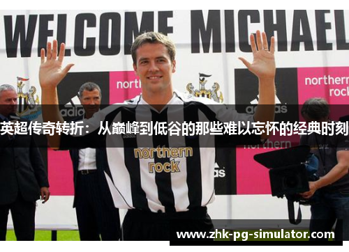 英超传奇转折:从巅峰到低谷的那些难以忘怀的经典时刻 英超传奇转折:从巅峰到低谷的那些难以忘怀的经典时刻
