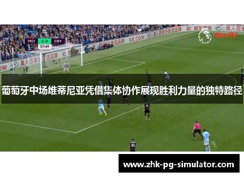 葡萄牙中场维蒂尼亚凭借集体协作展现胜利力量的独特路径 葡萄牙中场维蒂尼亚凭借集体协作展现胜利力量的独特路径