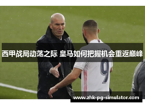 西甲战局动荡之际 皇马如何把握机会重返巅峰 西甲战局动荡之际 皇马如何把握机会重返巅峰
