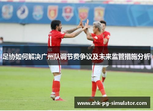 足协如何解决广州队调节费争议及未来监管措施分析