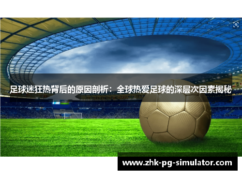 足球迷狂热背后的原因剖析:全球热爱足球的深层次因素揭秘 足球迷狂热背后的原因剖析:全球热爱足球的深层次因素揭秘