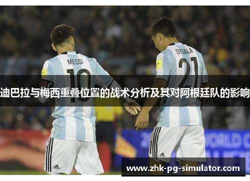 迪巴拉与梅西重叠位置的战术分析及其对阿根廷队的影响 迪巴拉与梅西重叠位置的战术分析及其对阿根廷队的影响