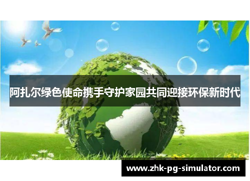 阿扎尔绿色使命携手守护家园共同迎接环保新时代