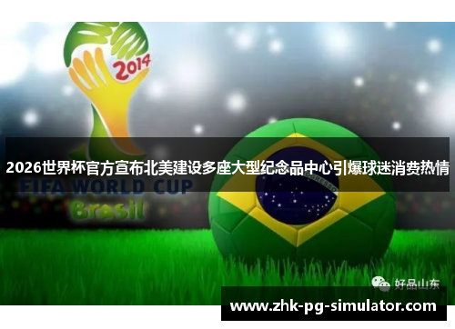 2026世界杯官方宣布北美建设多座大型纪念品中心引爆球迷消费热情