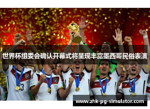 世界杯组委会确认开幕式将呈现丰富墨西哥民俗表演