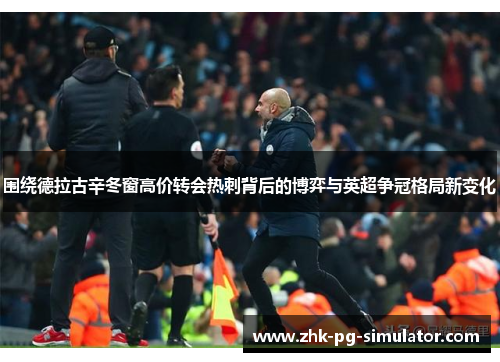 围绕德拉古辛冬窗高价转会热刺背后的博弈与英超争冠格局新变化 围绕德拉古辛冬窗高价转会热刺背后的博弈与英超争冠格局新变化