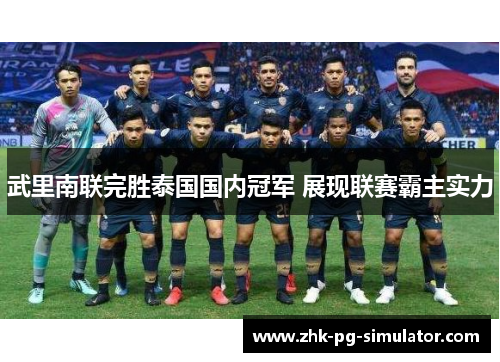 武里南联完胜泰国国内冠军 展现联赛霸主实力 武里南联完胜泰国国内冠军 展现联赛霸主实力