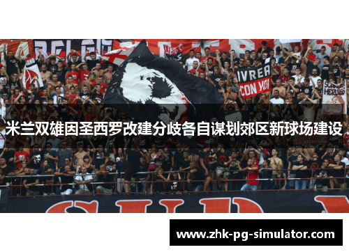米兰双雄因圣西罗改建分歧各自谋划郊区新球场建设