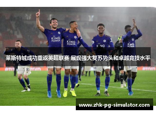 莱斯特城成功重返英超联赛 展现强大复苏势头和卓越竞技水平