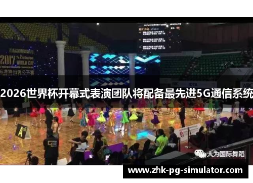 2026世界杯开幕式表演团队将配备最先进5G通信系统 2026世界杯开幕式表演团队将配备最先进5G通信系统
