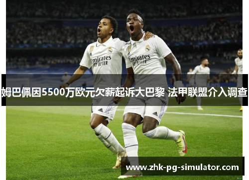 姆巴佩因5500万欧元欠薪起诉大巴黎 法甲联盟介入调查 姆巴佩因5500万欧元欠薪起诉大巴黎 法甲联盟介入调查