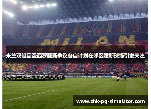 米兰双雄因圣西罗翻新争议各自计划在郊区建新球场引发关注