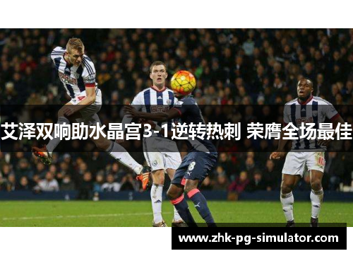 艾泽双响助水晶宫3-1逆转热刺 荣膺全场最佳