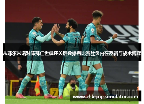 从菲尔米诺对阵拜仁世俱杯关键数据看比赛胜负内在逻辑与战术博弈