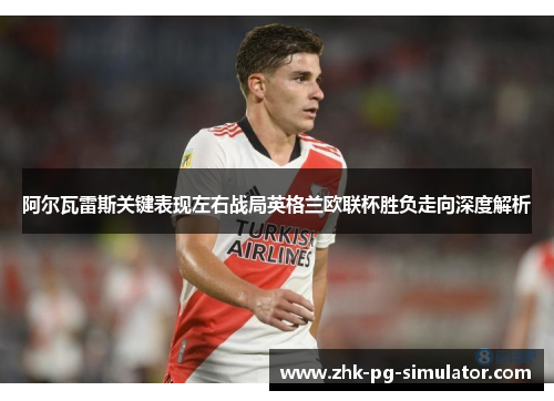 阿尔瓦雷斯关键表现左右战局英格兰欧联杯胜负走向深度解析 阿尔瓦雷斯关键表现左右战局英格兰欧联杯胜负走向深度解析