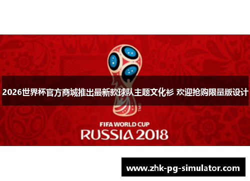 2026世界杯官方商城推出最新款球队主题文化衫 欢迎抢购限量版设计 2026世界杯官方商城推出最新款球队主题文化衫 欢迎抢购限量版设计