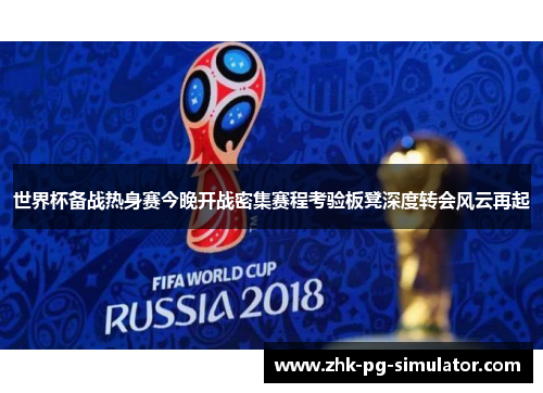 世界杯备战热身赛今晚开战密集赛程考验板凳深度转会风云再起