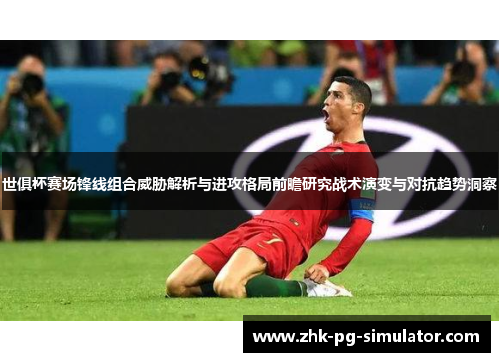 世俱杯赛场锋线组合威胁解析与进攻格局前瞻研究战术演变与对抗趋势洞察 世俱杯赛场锋线组合威胁解析与进攻格局前瞻研究战术演变与对抗趋势洞察