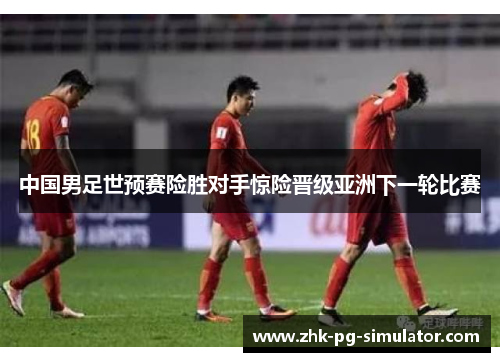 中国男足世预赛险胜对手惊险晋级亚洲下一轮比赛