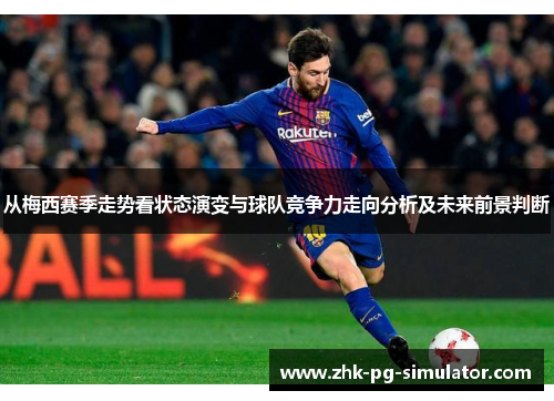 从梅西赛季走势看状态演变与球队竞争力走向分析及未来前景判断 从梅西赛季走势看状态演变与球队竞争力走向分析及未来前景判断