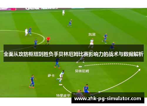 全面从攻防枢纽到胜负手贝林厄姆比赛影响力的战术与数据解析 全面从攻防枢纽到胜负手贝林厄姆比赛影响力的战术与数据解析