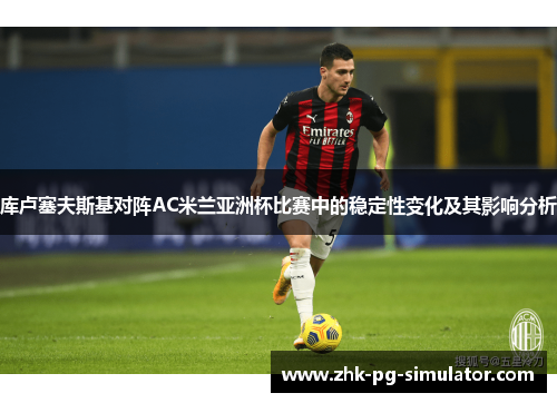 库卢塞夫斯基对阵AC米兰亚洲杯比赛中的稳定性变化及其影响分析