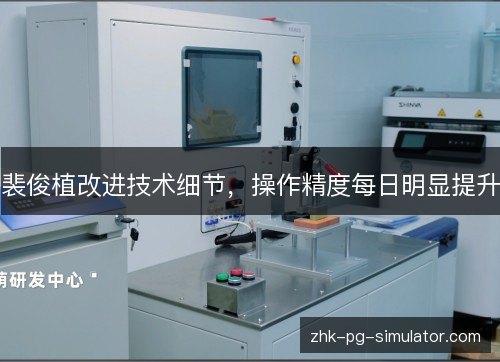 裴俊植改进技术细节，操作精度每日明显提升
