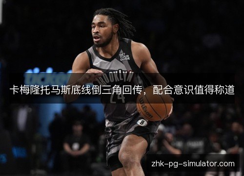 卡梅隆托马斯底线倒三角回传,配合意识值得称道 卡梅隆托马斯底线倒三角回传,配合意识值得称道