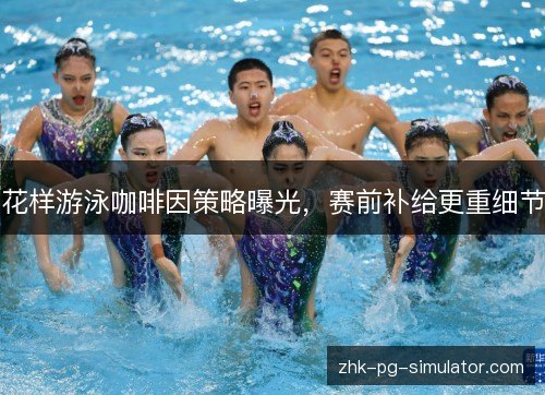 花样游泳咖啡因策略曝光,赛前补给更重细节 花样游泳咖啡因策略曝光,赛前补给更重细节