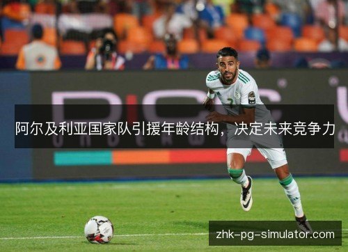 阿尔及利亚国家队引援年龄结构，决定未来竞争力