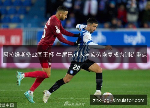 阿拉维斯备战国王杯 牛尾巴过人与疲劳恢复成为训练重点