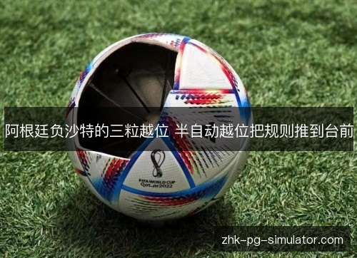 阿根廷负沙特的三粒越位 半自动越位把规则推到台前